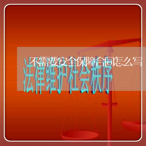 不需要安全保障合同怎么写/2023042262687
