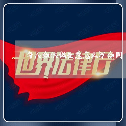 与人合伙做生意怎么写合同/2023041086138 与人合伙做生意怎么写合同/2023041086138