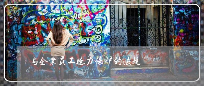 与企业员工听力保护的法规 与企业员工听力保护的法规