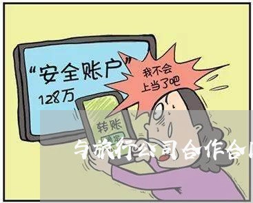 与旅行公司合作合同怎么写/2023040996957 与旅行公司合作合同怎么写/2023040996957