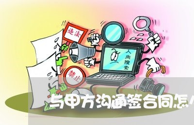 与甲方沟通签合同怎么写/2023022615370 与甲方沟通签合同怎么写/2023022615370