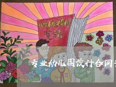 专业幼儿园设计合同书怎么写/2023061751715