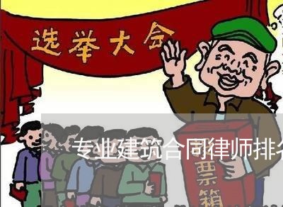 专业建筑合同律师排名榜