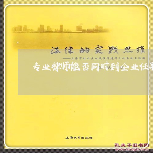 专业律师能否同时到企业任职 专业律师能否同时到企业任职