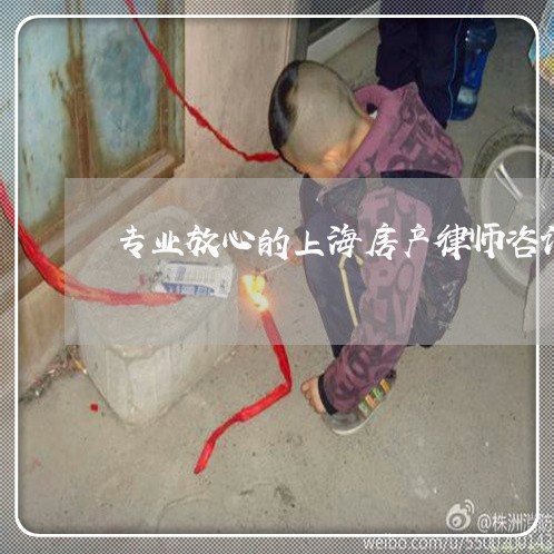 专业放心的上海房产律师咨询/2023032195846 专业放心的上海房产律师咨询/2023032195846