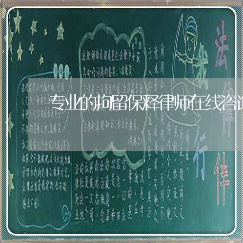 专业的拘留保释律师在线咨询
