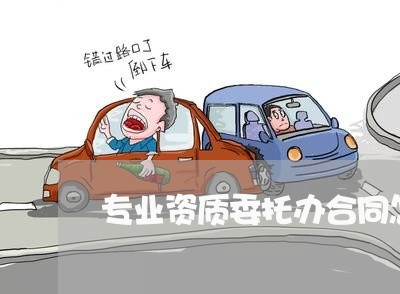 专业资质委托办合同怎么写/2023041083825 专业资质委托办合同怎么写/2023041083825