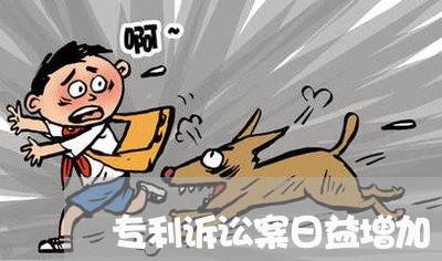 专利诉讼案日益增加 专利诉讼案日益增加