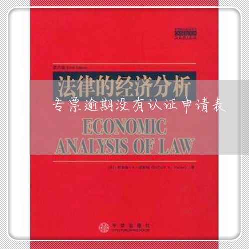 专票逾期没有认证申请表 专票逾期没有认证申请表