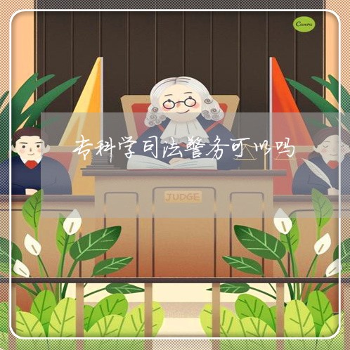 专科学司法警务可以吗 专科学司法警务可以吗