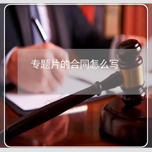 专题片的合同怎么写/2023022732595