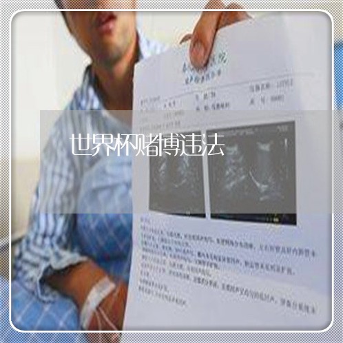 世界杯赌博违法 世界杯赌博违法