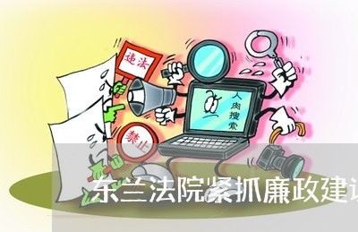 东兰法院紧抓廉政建设