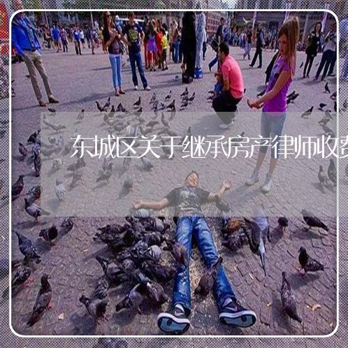 东城区关于继承房产律师收费