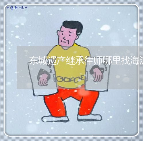 东城遗产继承律师哪里找海淀