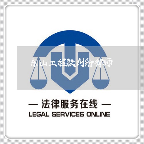 东山工程款纠纷律师 东山工程款纠纷律师