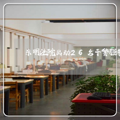 东明法院出动26名干警强制执行 东明法院出动26名干警强制执行