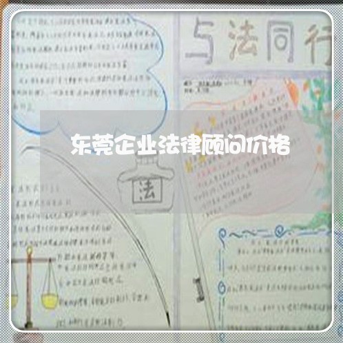 东莞企业法律顾问价格/2023061860481 东莞企业法律顾问价格/2023061860481