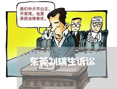 东莞刘瑞生诉讼 东莞刘瑞生诉讼