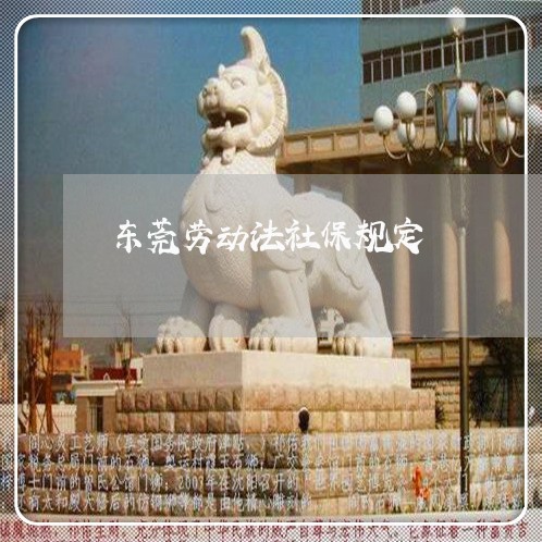 东莞劳动法社保规定 东莞劳动法社保规定