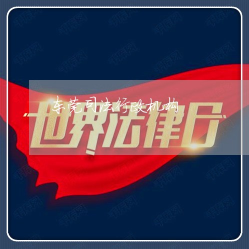 东莞司法行政机构 东莞司法行政机构