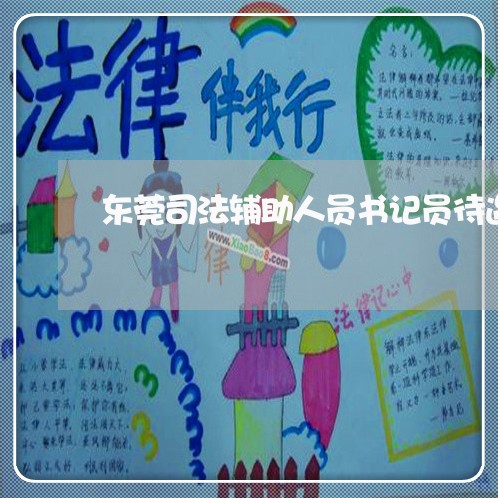 东莞司法辅助人员书记员待遇 东莞司法辅助人员书记员待遇
