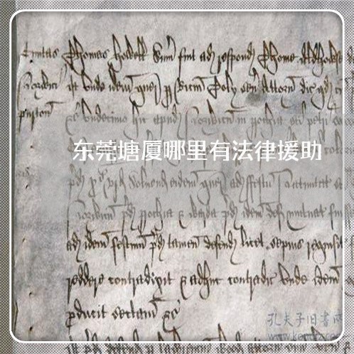 东莞塘厦哪里有法律援助 东莞塘厦哪里有法律援助