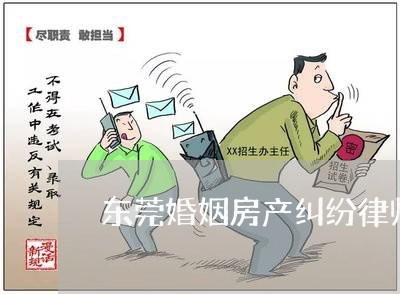 东莞婚姻房产纠纷律师咨询