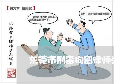 东莞市刑事拘留律师法律咨询