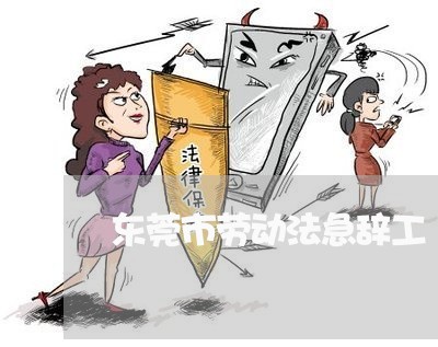 东莞市劳动法急辞工 东莞市劳动法急辞工