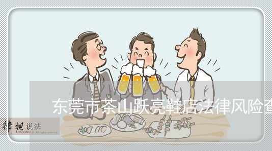 东莞市茶山跃亮鞋店法律风险查询 东莞市茶山跃亮鞋店法律风险查询