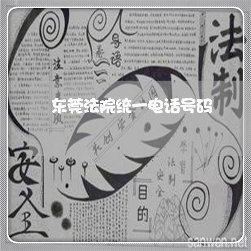 东莞法院统一电话号码 东莞法院统一电话号码