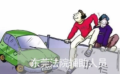 东莞法院辅助人员 东莞法院辅助人员