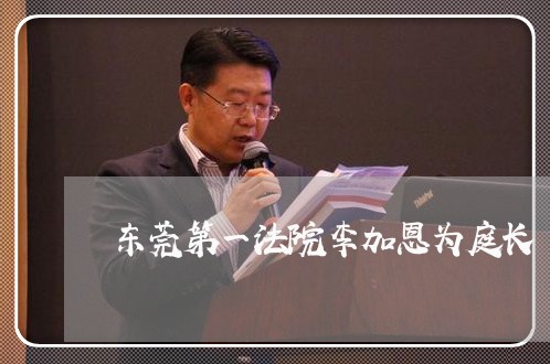 东莞第一法院李加恩为庭长 东莞第一法院李加恩为庭长