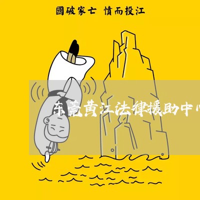 东莞黄江法律援助中心在哪里