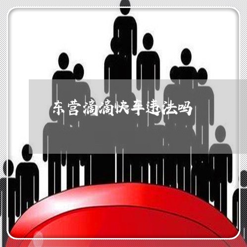 东营滴滴快车违法吗 东营滴滴快车违法吗