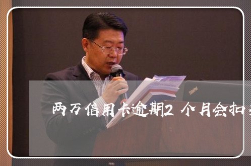 两万信用卡逾期2个月会扣多少钱/2023020990887