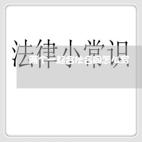 两个一起合伙合同怎么写/2023060750363