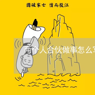 两个人合伙做事怎么写合同/2023060151492 两个人合伙做事怎么写合同/2023060151492