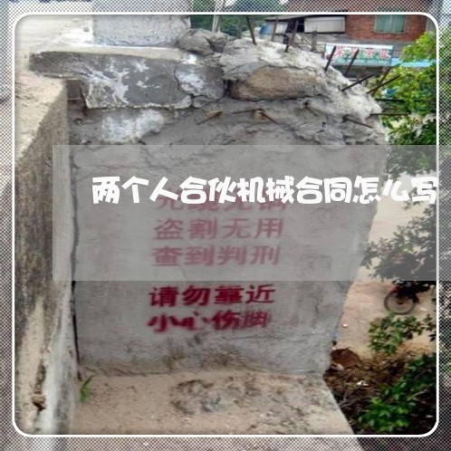 两个人合伙机械合同怎么写/2023060267350 两个人合伙机械合同怎么写/2023060267350