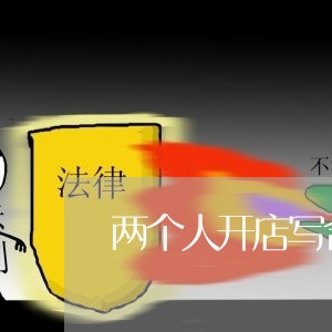 两个人开店写合同吗/2023041437369