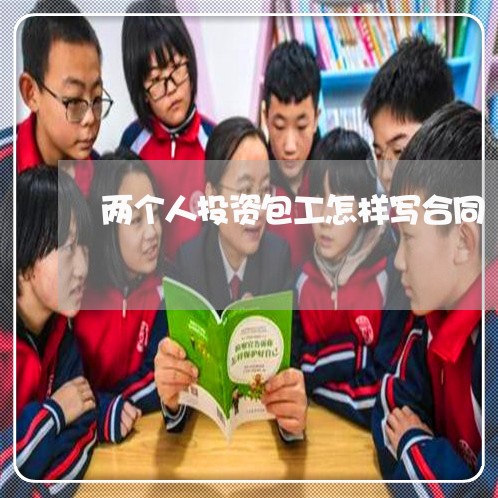 两个人投资包工怎样写合同/2023060672036 两个人投资包工怎样写合同/2023060672036
