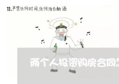 两个人投资购房合同怎么写/2023060125179 两个人投资购房合同怎么写/2023060125179