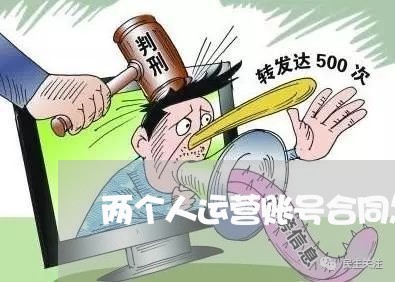 两个人运营账号合同怎么写/2023060502704 两个人运营账号合同怎么写/2023060502704