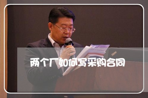 两个厂如何写采购合同/2023060527361