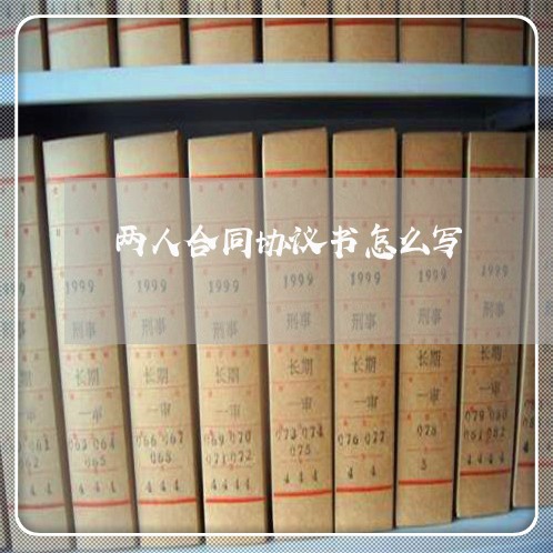两人合同协议书怎么写/2023060242604 两人合同协议书怎么写/2023060242604