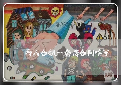 两人合租一套房合同咋写/2023061657260 两人合租一套房合同咋写/2023061657260