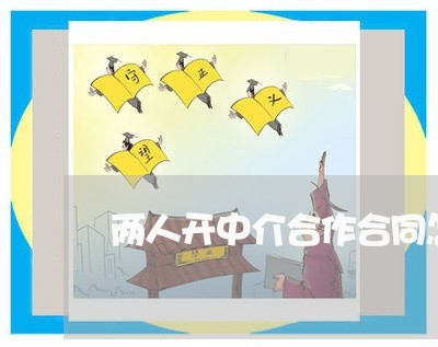 两人开中介合作合同怎么写/2023060366836 两人开中介合作合同怎么写/2023060366836