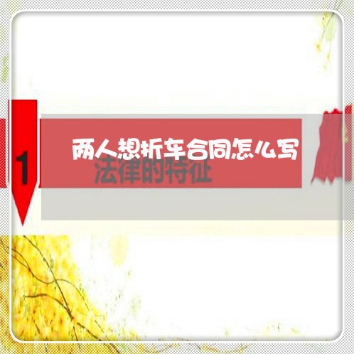 两人想折车合同怎么写/2023060259480 两人想折车合同怎么写/2023060259480