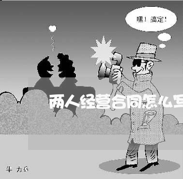 两人经营合同怎么写/2023011740479 两人经营合同怎么写/2023011740479